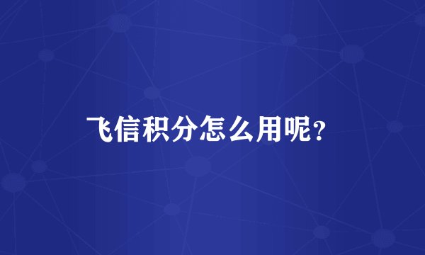 飞信积分怎么用呢？