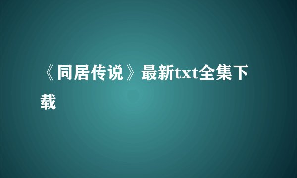 《同居传说》最新txt全集下载