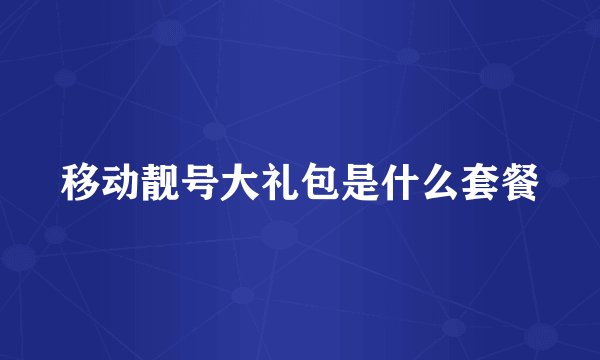 移动靓号大礼包是什么套餐
