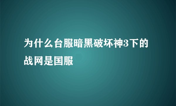 为什么台服暗黑破坏神3下的战网是国服