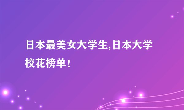 日本最美女大学生,日本大学校花榜单!