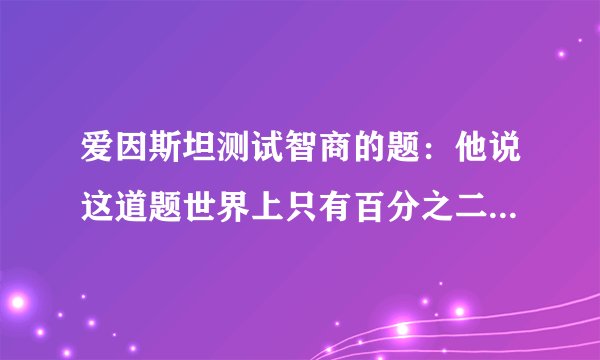 爱因斯坦测试智商的题：他说这道题世界上只有百分之二的人能做对，看看你是不是这写人当中的人。