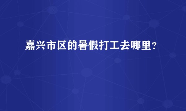 嘉兴市区的暑假打工去哪里？