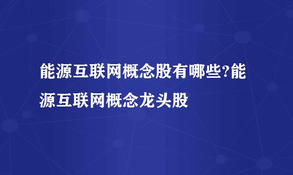 能源互联网概念股有哪些?能源互联网概念龙头股