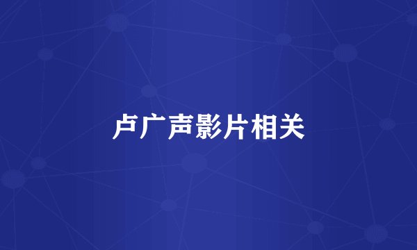 卢广声影片相关