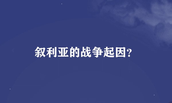叙利亚的战争起因？