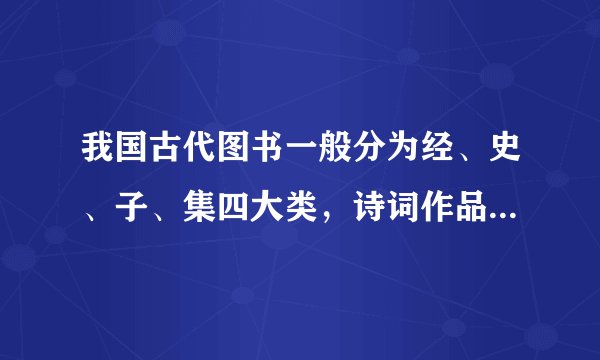 我国古代图书一般分为经、史、子、集四大类,诗词作品归于哪一类