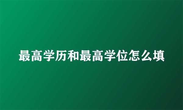 最高学历和最高学位怎么填