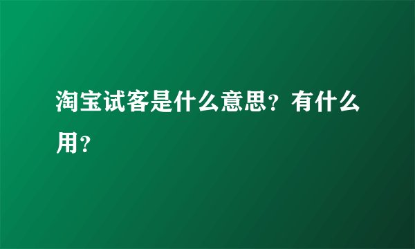 淘宝试客是什么意思？有什么用？