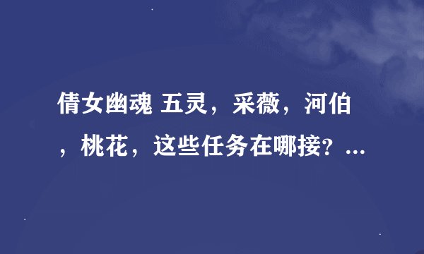 倩女幽魂 五灵，采薇，河伯，桃花，这些任务在哪接？要组队吗？