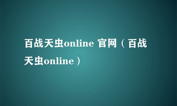 百战天虫online 官网（百战天虫online）