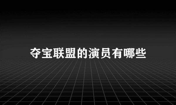夺宝联盟的演员有哪些