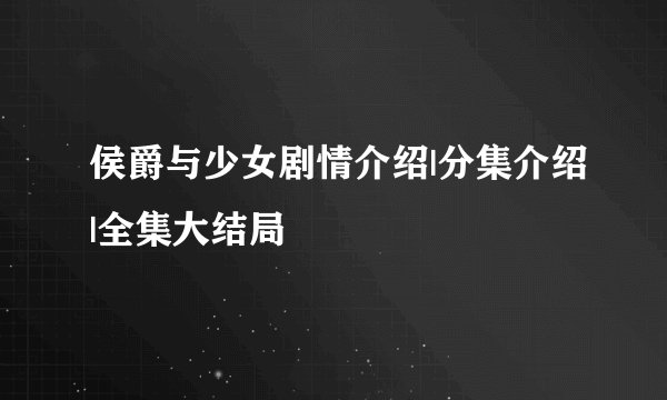 侯爵与少女剧情介绍|分集介绍|全集大结局