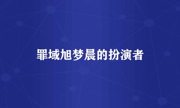 罪域旭梦晨的扮演者