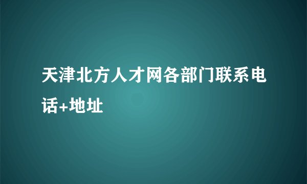 天津北方人才网各部门联系电话+地址