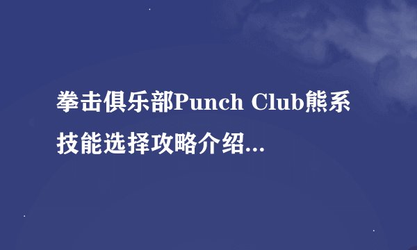 拳击俱乐部Punch Club熊系技能选择攻略介绍_拳击俱乐部Punch Club熊系技能选择攻略是什么