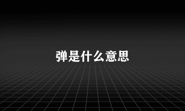 弹是什么意思