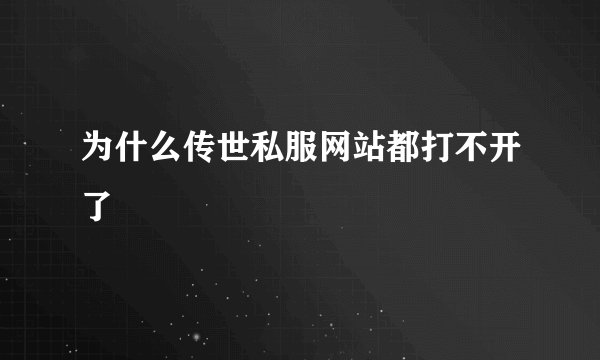 为什么传世私服网站都打不开了