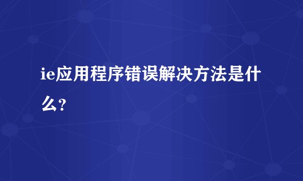 ie应用程序错误解决方法是什么?