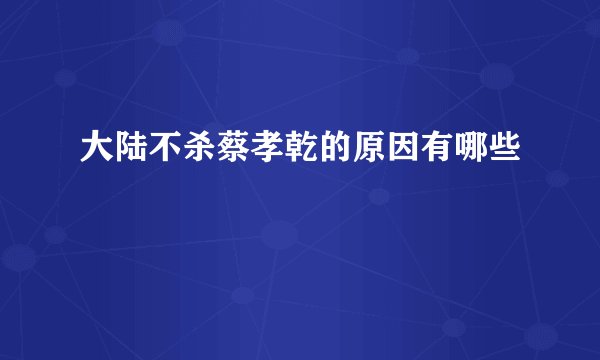 大陆不杀蔡孝乾的原因有哪些