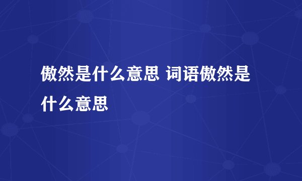 傲然是什么意思 词语傲然是什么意思
