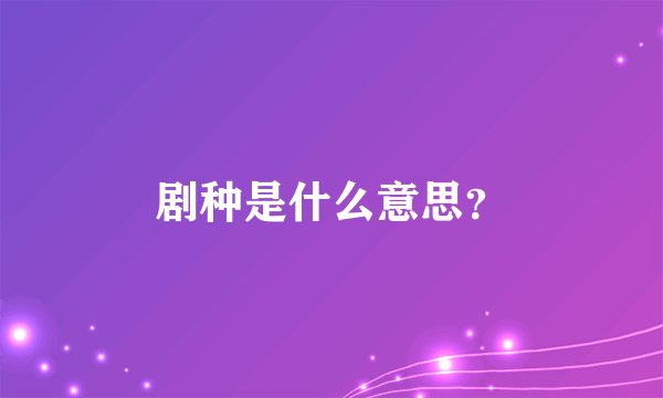 剧种是什么意思？