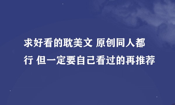求好看的耽美文 原创同人都行 但一定要自己看过的再推荐