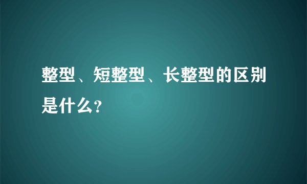整型、短整型、长整型的区别是什么？