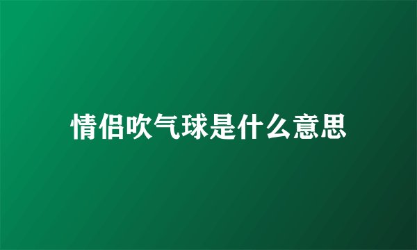情侣吹气球是什么意思