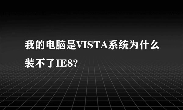 我的电脑是VISTA系统为什么装不了IE8?