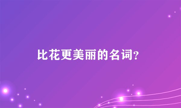 比花更美丽的名词？