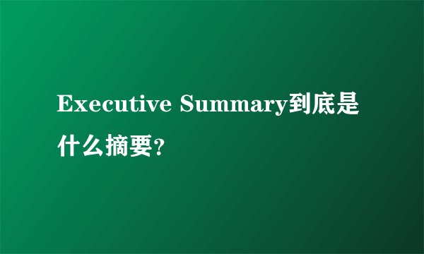 Executive Summary到底是什么摘要？