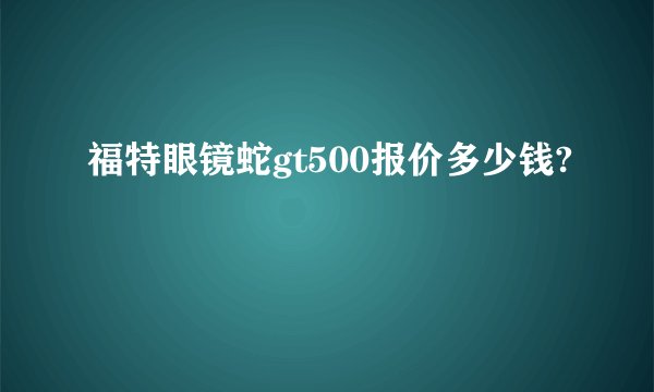 福特眼镜蛇gt500报价多少钱?