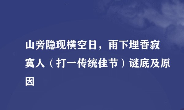 山旁隐现横空日，雨下埋香寂寞人（打一传统佳节）谜底及原因