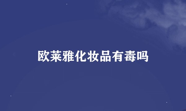 欧莱雅化妆品有毒吗