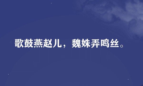 歌鼓燕赵儿,魏姝弄鸣丝。