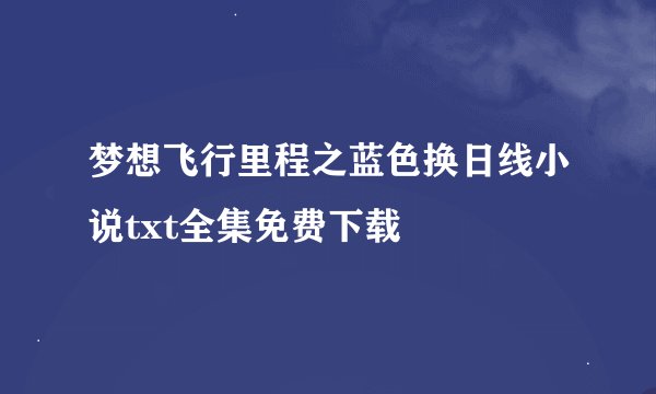 梦想飞行里程之蓝色换日线小说txt全集免费下载