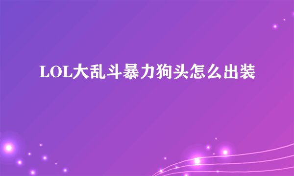 LOL大乱斗暴力狗头怎么出装