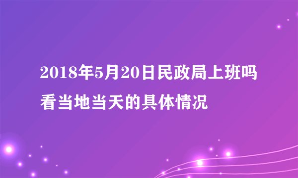 2018年5月20日民政局上班吗 看当地当天的具体情况