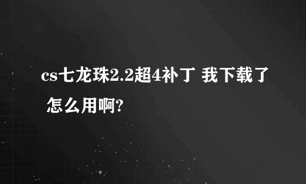 cs七龙珠2.2超4补丁 我下载了 怎么用啊?