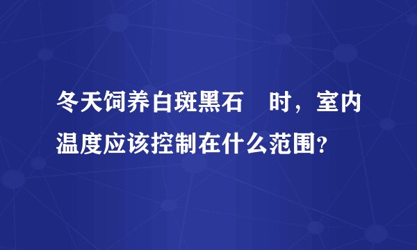 冬天饲养白斑黑石鵖时，室内温度应该控制在什么范围？