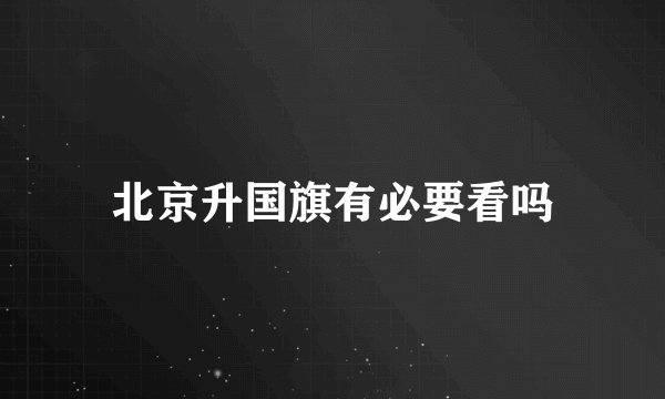 北京升国旗有必要看吗
