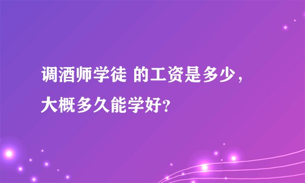 调酒师学徒 的工资是多少，大概多久能学好？