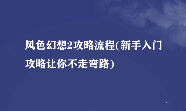 风色幻想2攻略流程(新手入门攻略让你不走弯路)