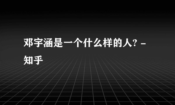 邓宇涵是一个什么样的人? - 知乎