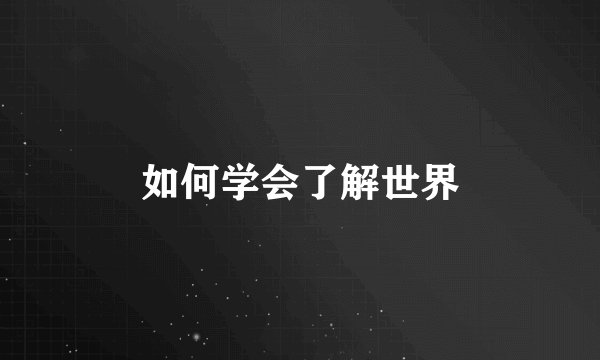 如何学会了解世界