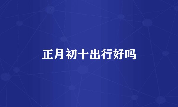 正月初十出行好吗