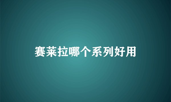 赛莱拉哪个系列好用