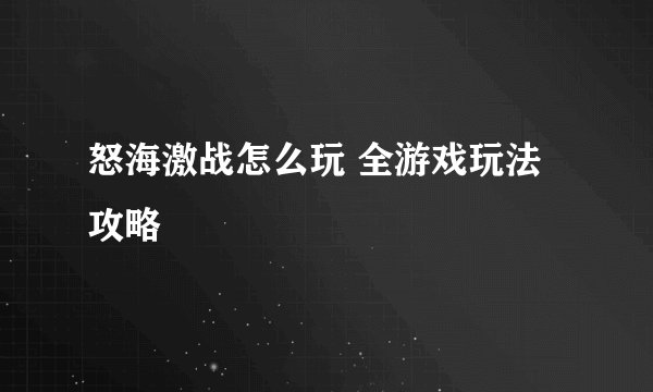怒海激战怎么玩 全游戏玩法攻略