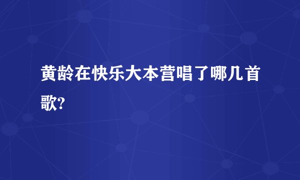 黄龄在快乐大本营唱了哪几首歌?
